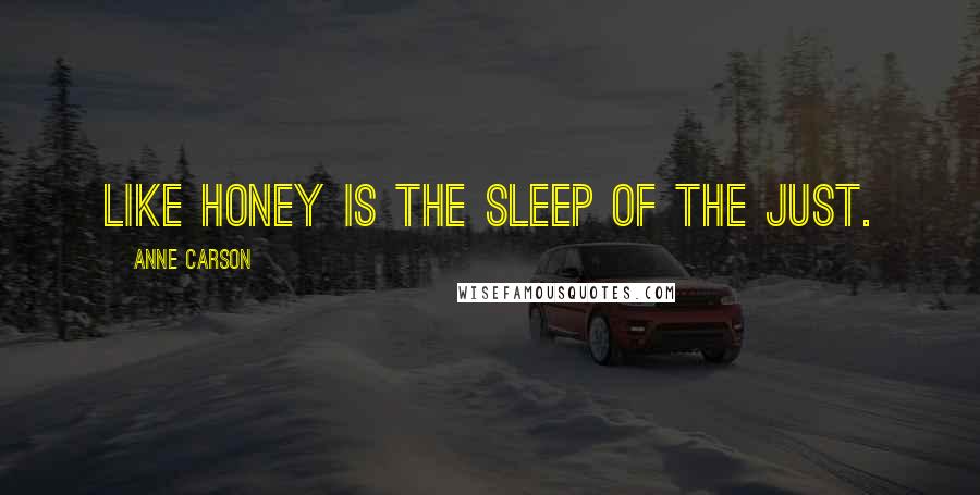 Anne Carson Quotes: Like honey is the sleep of the just.