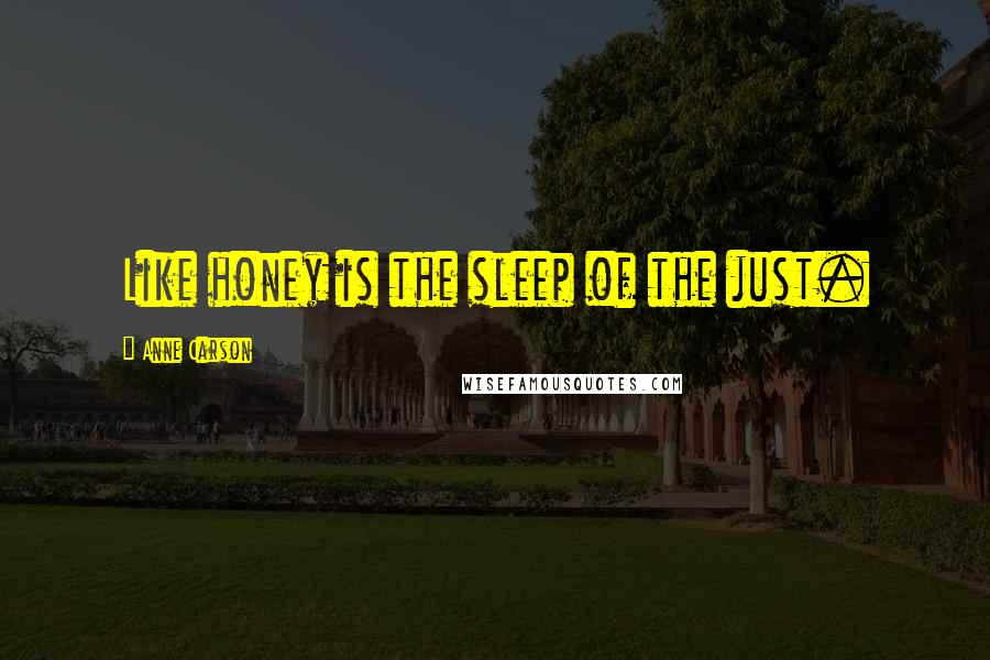 Anne Carson Quotes: Like honey is the sleep of the just.