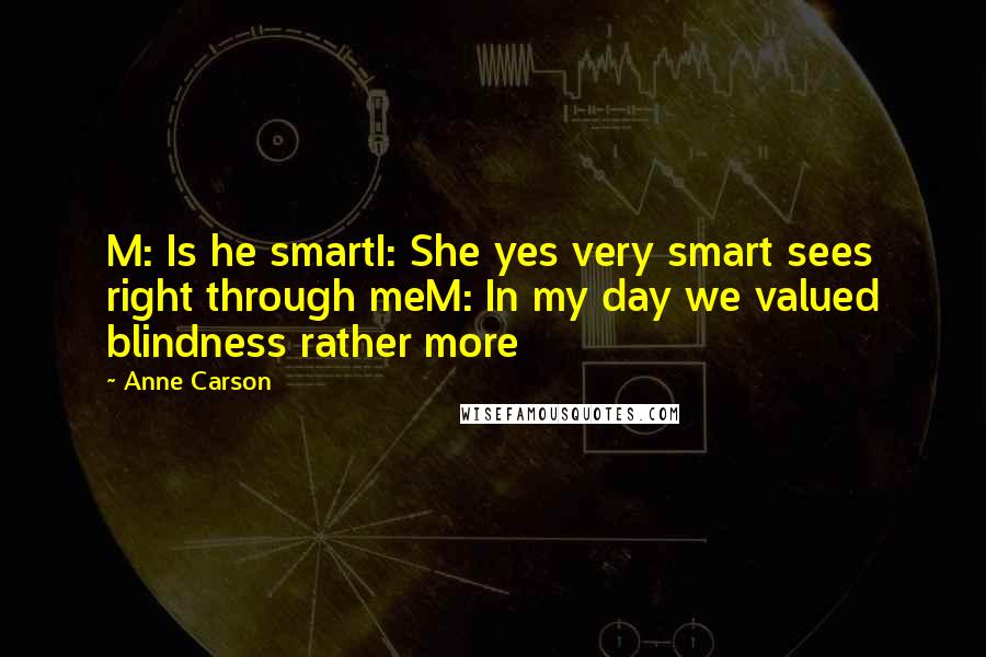 Anne Carson Quotes: M: Is he smartI: She yes very smart sees right through meM: In my day we valued blindness rather more
