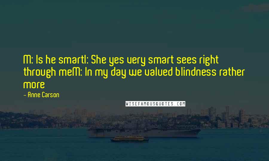 Anne Carson Quotes: M: Is he smartI: She yes very smart sees right through meM: In my day we valued blindness rather more