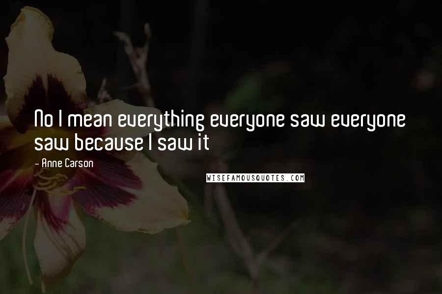 Anne Carson Quotes: No I mean everything everyone saw everyone saw because I saw it