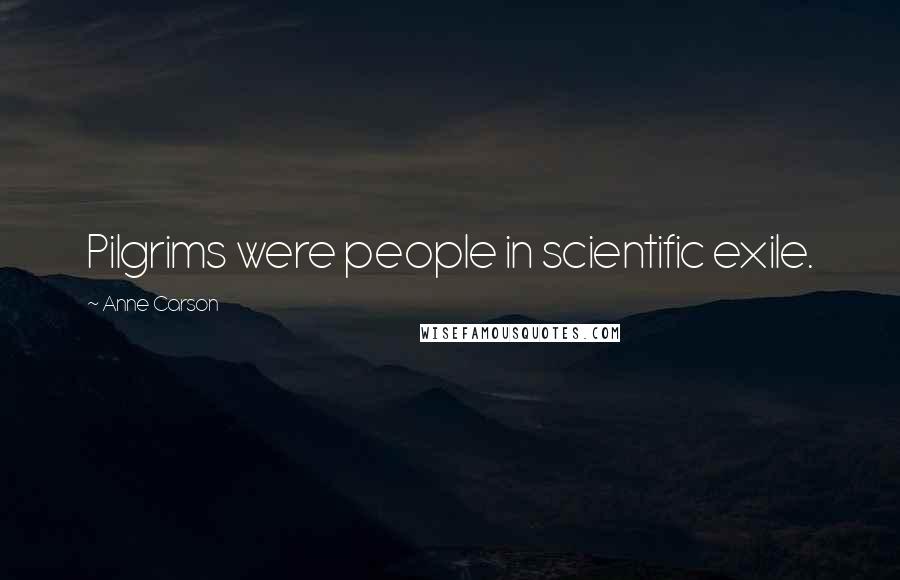 Anne Carson Quotes: Pilgrims were people in scientific exile.