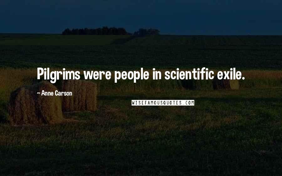 Anne Carson Quotes: Pilgrims were people in scientific exile.