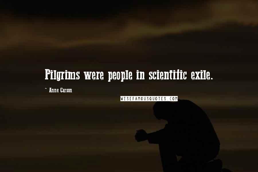 Anne Carson Quotes: Pilgrims were people in scientific exile.