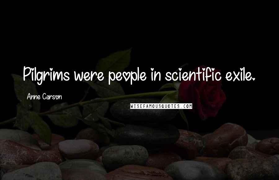 Anne Carson Quotes: Pilgrims were people in scientific exile.