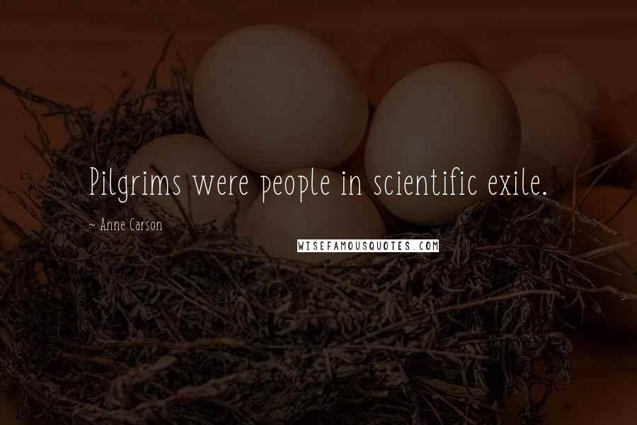 Anne Carson Quotes: Pilgrims were people in scientific exile.