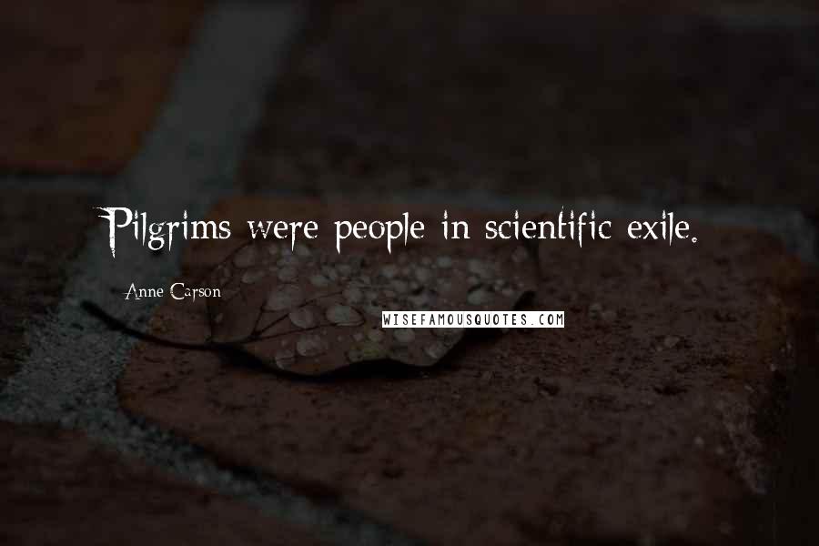 Anne Carson Quotes: Pilgrims were people in scientific exile.