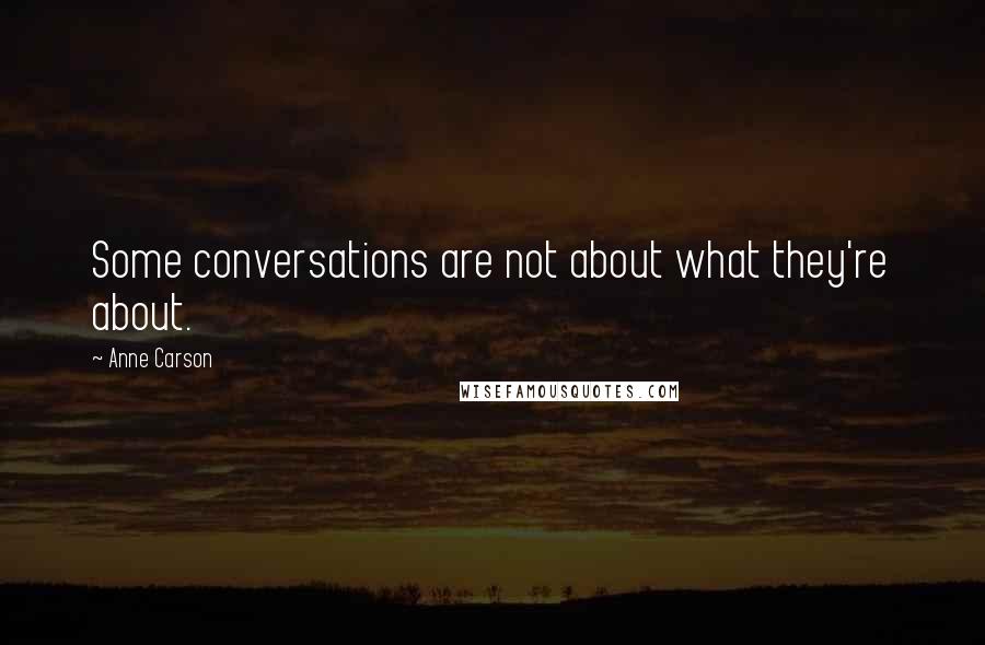 Anne Carson Quotes: Some conversations are not about what they're about.