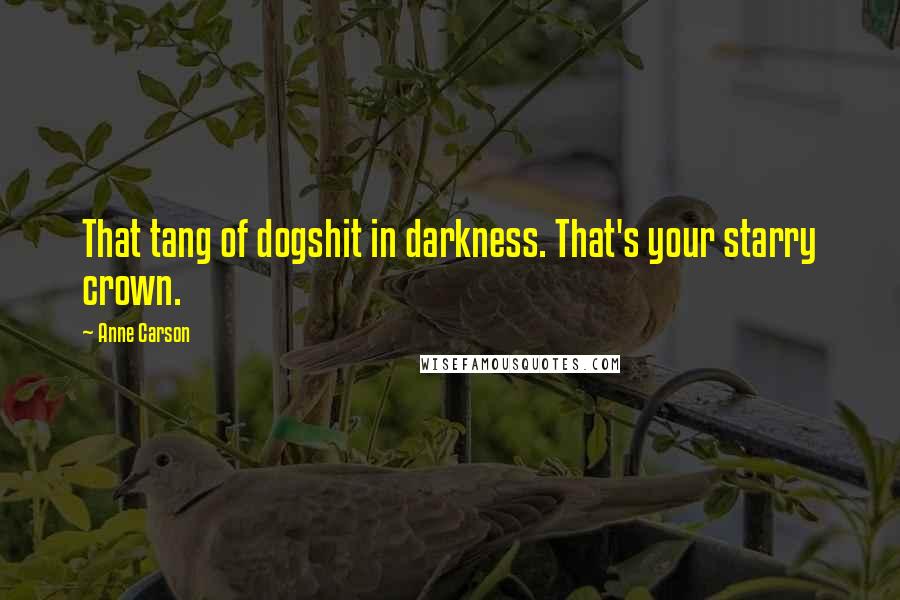Anne Carson Quotes: That tang of dogshit in darkness. That's your starry crown.