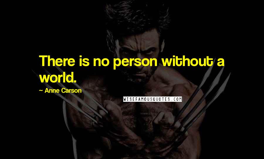 Anne Carson Quotes: There is no person without a world.