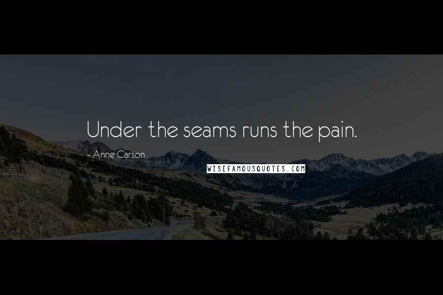 Anne Carson Quotes: Under the seams runs the pain.