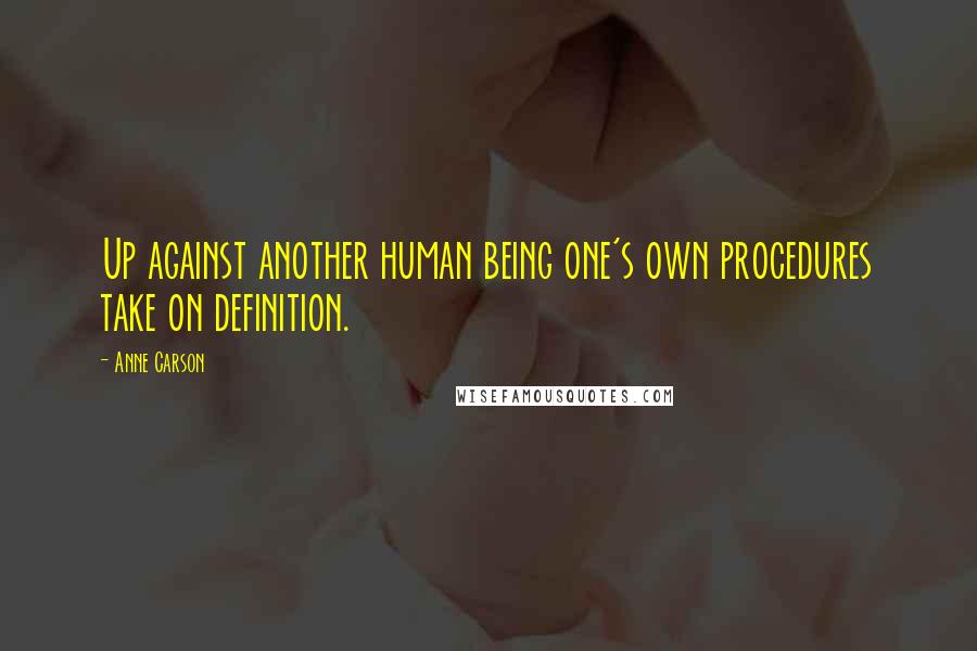 Anne Carson Quotes: Up against another human being one's own procedures take on definition.