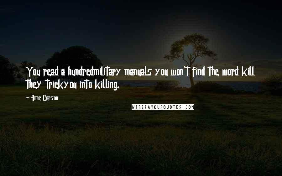 Anne Carson Quotes: You read a hundredmilitary manuals you won't find the word kill they trickyou into killing.