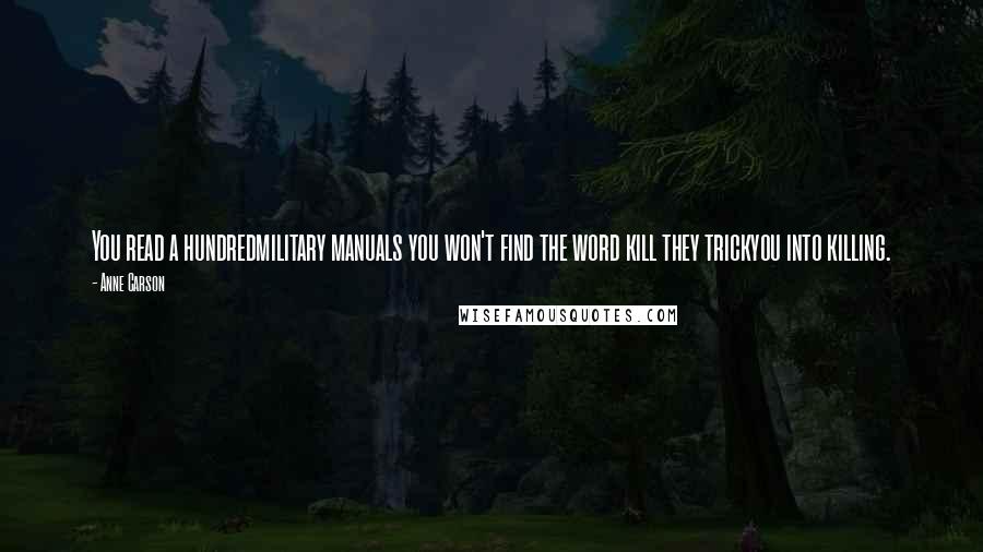 Anne Carson Quotes: You read a hundredmilitary manuals you won't find the word kill they trickyou into killing.