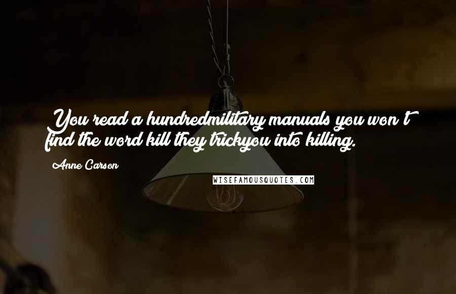 Anne Carson Quotes: You read a hundredmilitary manuals you won't find the word kill they trickyou into killing.