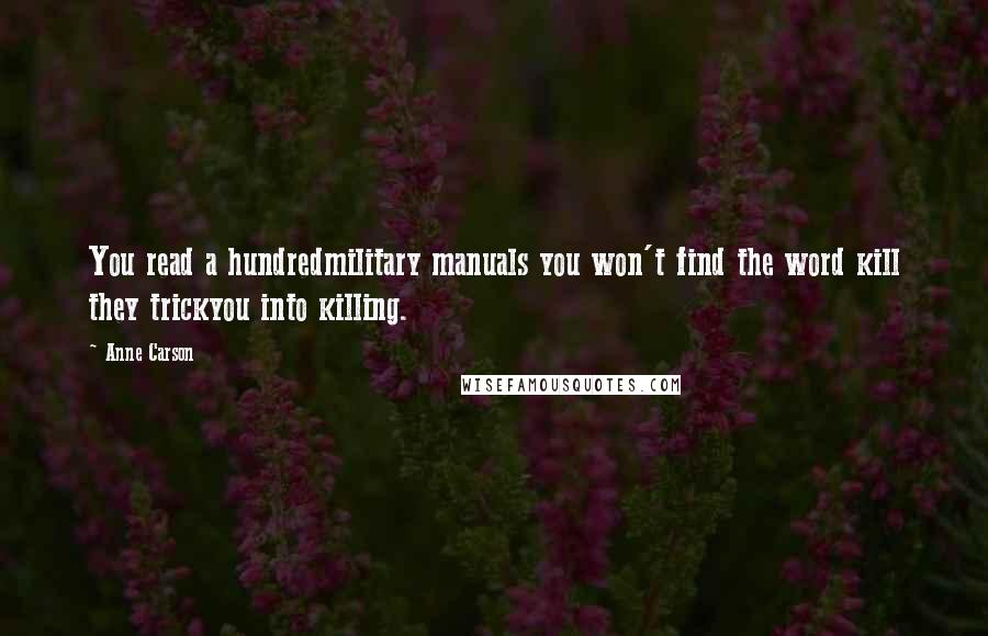Anne Carson Quotes: You read a hundredmilitary manuals you won't find the word kill they trickyou into killing.