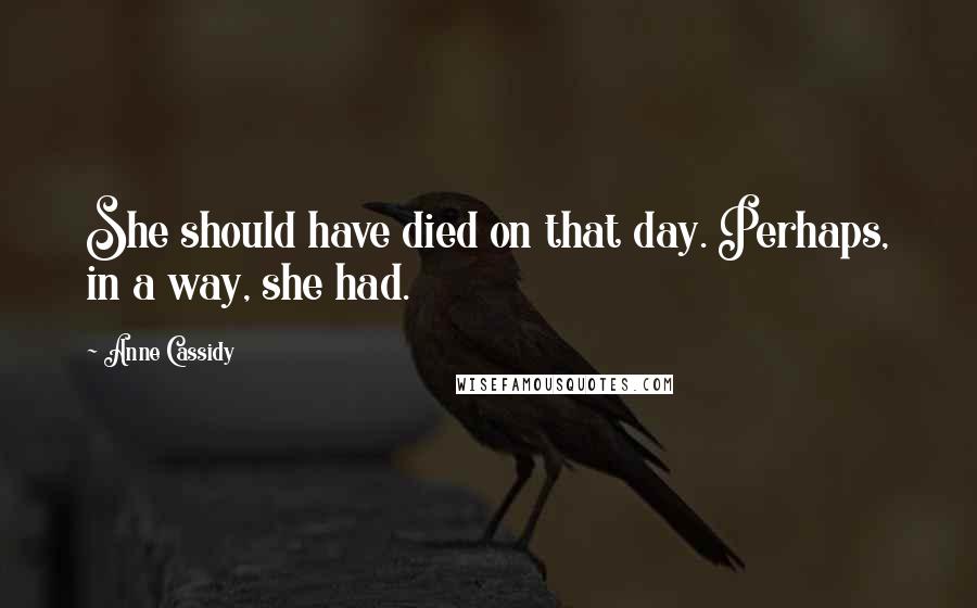 Anne Cassidy Quotes: She should have died on that day. Perhaps, in a way, she had.