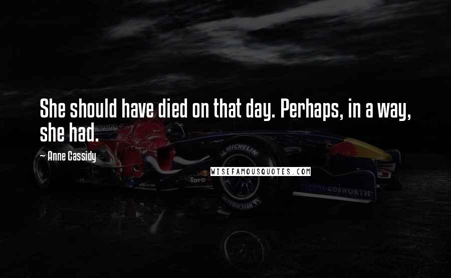 Anne Cassidy Quotes: She should have died on that day. Perhaps, in a way, she had.