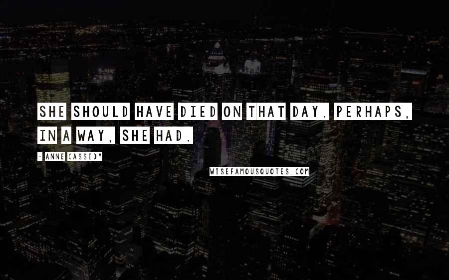 Anne Cassidy Quotes: She should have died on that day. Perhaps, in a way, she had.