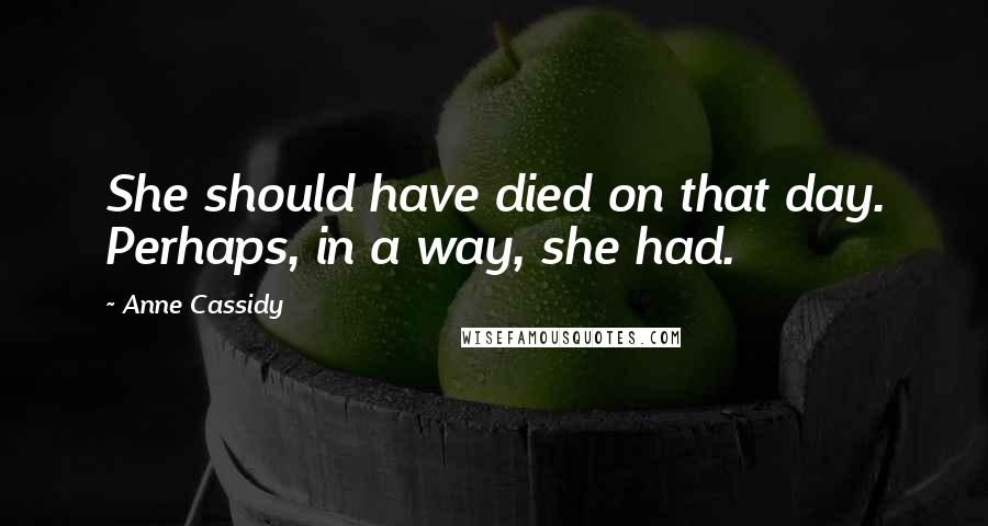 Anne Cassidy Quotes: She should have died on that day. Perhaps, in a way, she had.