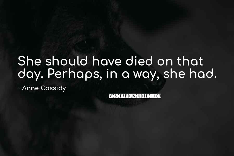 Anne Cassidy Quotes: She should have died on that day. Perhaps, in a way, she had.