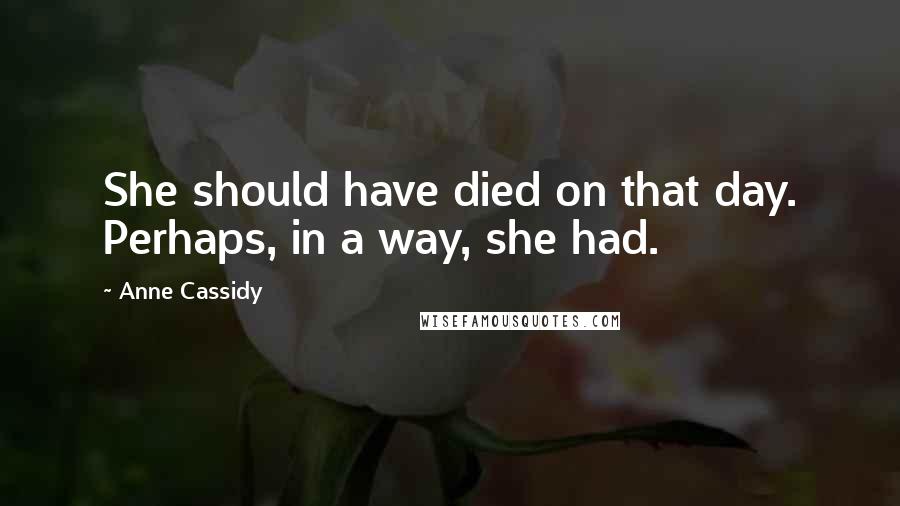 Anne Cassidy Quotes: She should have died on that day. Perhaps, in a way, she had.