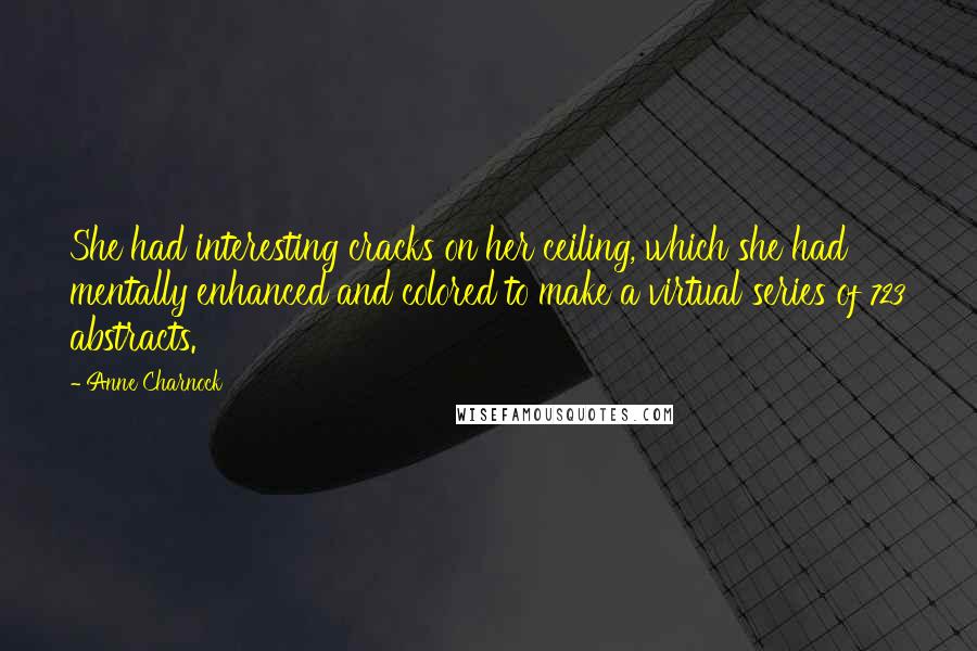 Anne Charnock Quotes: She had interesting cracks on her ceiling, which she had mentally enhanced and colored to make a virtual series of 723 abstracts.