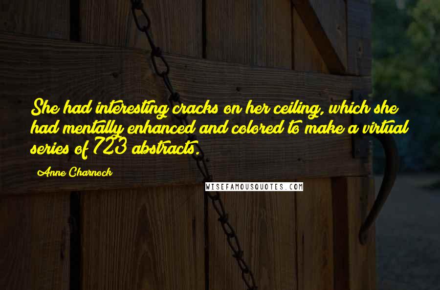 Anne Charnock Quotes: She had interesting cracks on her ceiling, which she had mentally enhanced and colored to make a virtual series of 723 abstracts.