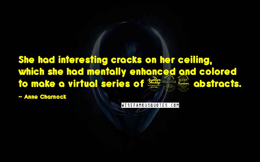 Anne Charnock Quotes: She had interesting cracks on her ceiling, which she had mentally enhanced and colored to make a virtual series of 723 abstracts.