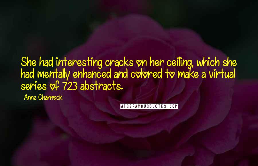 Anne Charnock Quotes: She had interesting cracks on her ceiling, which she had mentally enhanced and colored to make a virtual series of 723 abstracts.