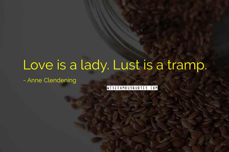 Anne Clendening Quotes: Love is a lady. Lust is a tramp.