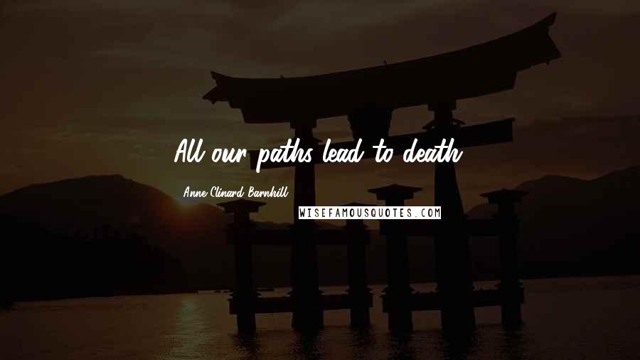 Anne Clinard Barnhill Quotes: All our paths lead to death.