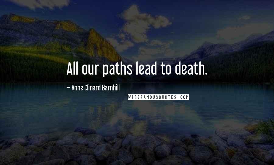 Anne Clinard Barnhill Quotes: All our paths lead to death.