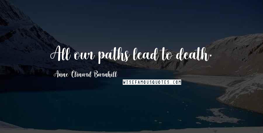 Anne Clinard Barnhill Quotes: All our paths lead to death.