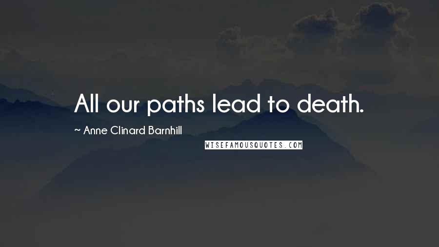 Anne Clinard Barnhill Quotes: All our paths lead to death.