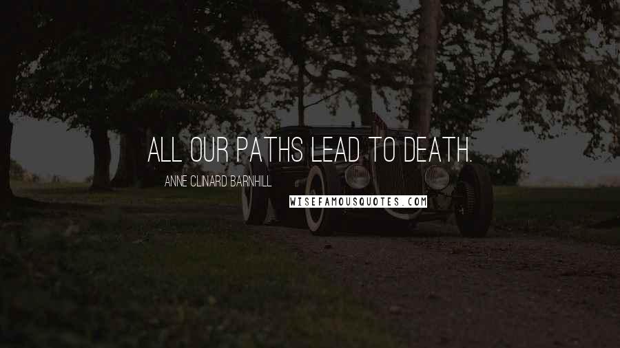 Anne Clinard Barnhill Quotes: All our paths lead to death.