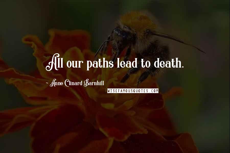 Anne Clinard Barnhill Quotes: All our paths lead to death.