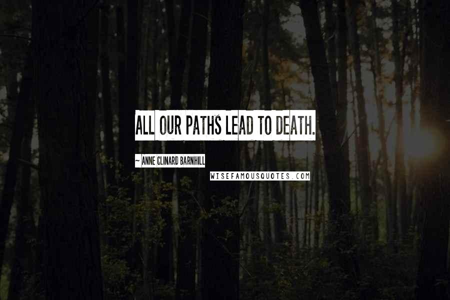 Anne Clinard Barnhill Quotes: All our paths lead to death.