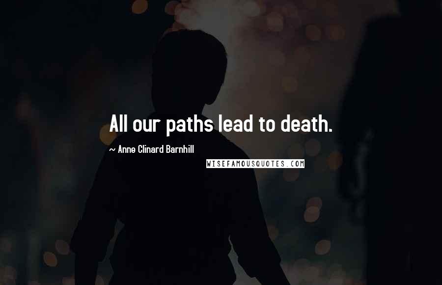 Anne Clinard Barnhill Quotes: All our paths lead to death.