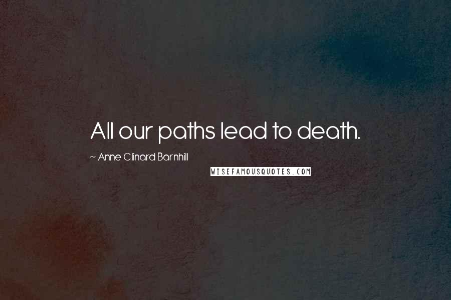 Anne Clinard Barnhill Quotes: All our paths lead to death.