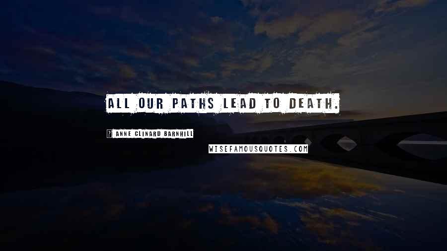 Anne Clinard Barnhill Quotes: All our paths lead to death.