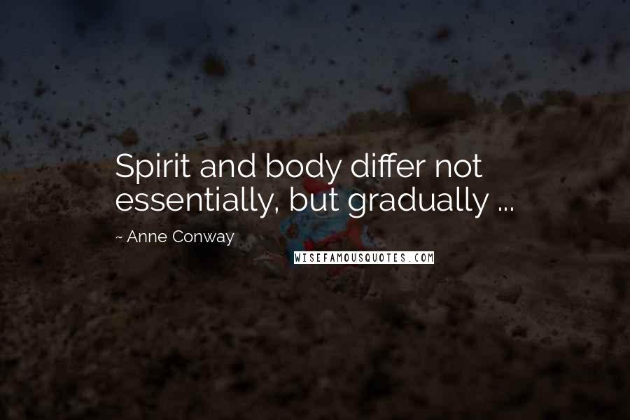 Anne Conway Quotes: Spirit and body differ not essentially, but gradually ...