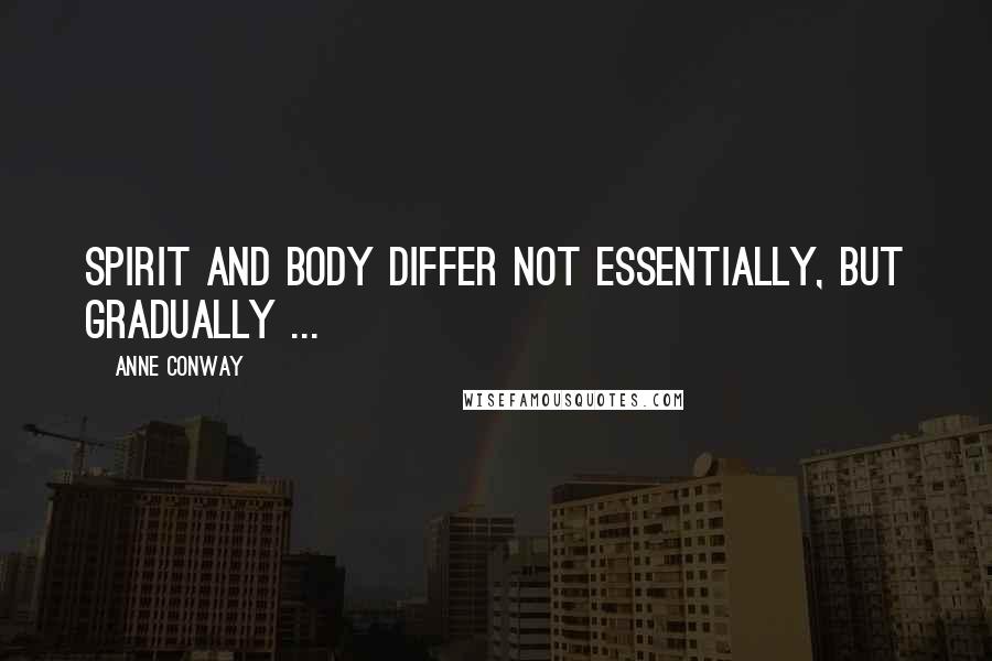 Anne Conway Quotes: Spirit and body differ not essentially, but gradually ...