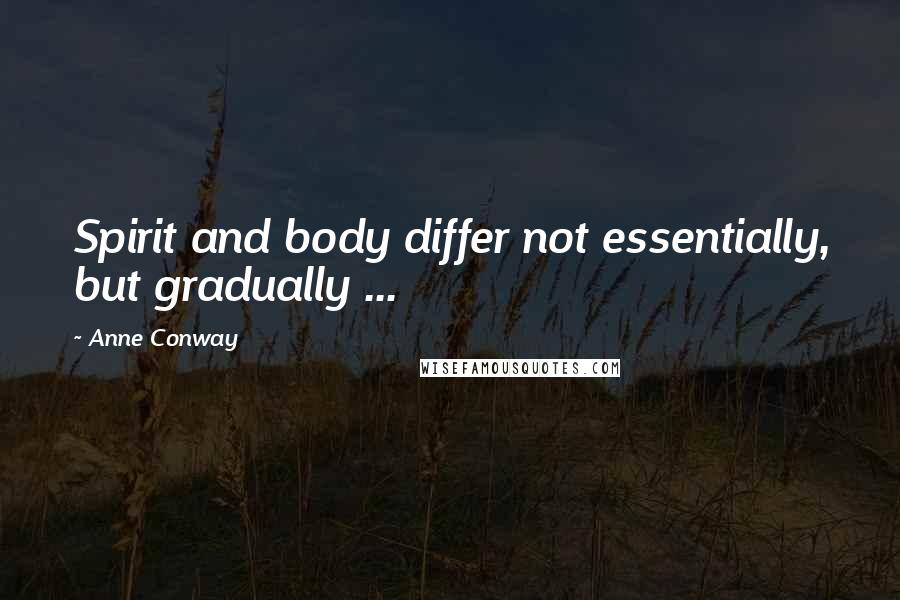 Anne Conway Quotes: Spirit and body differ not essentially, but gradually ...