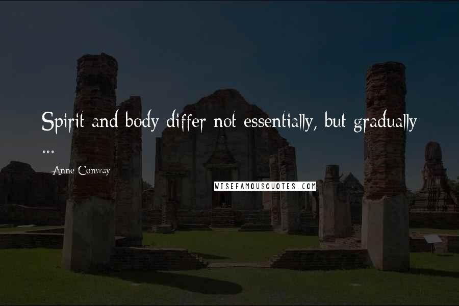 Anne Conway Quotes: Spirit and body differ not essentially, but gradually ...