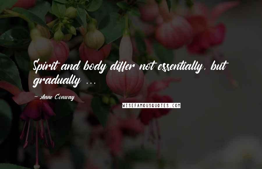 Anne Conway Quotes: Spirit and body differ not essentially, but gradually ...