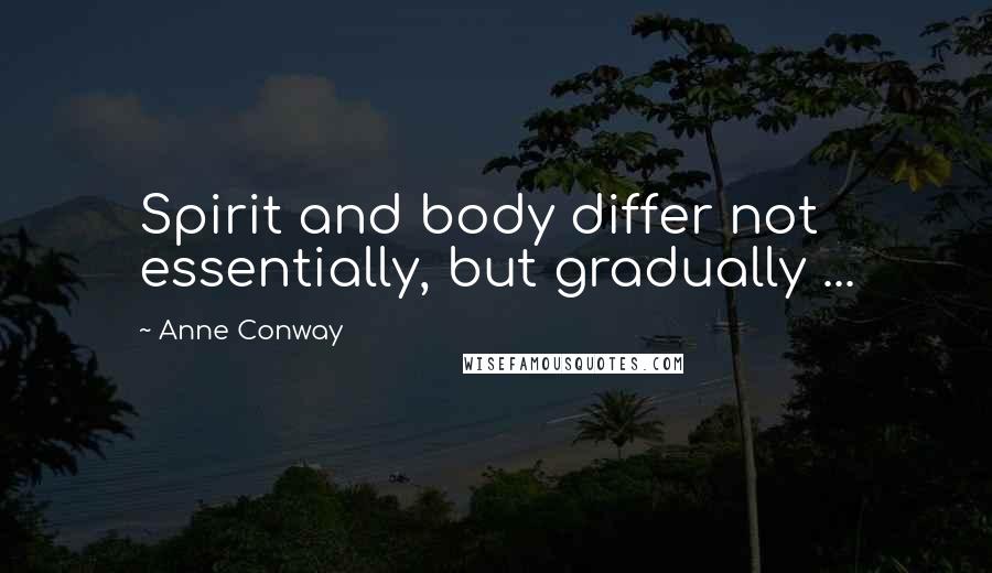 Anne Conway Quotes: Spirit and body differ not essentially, but gradually ...