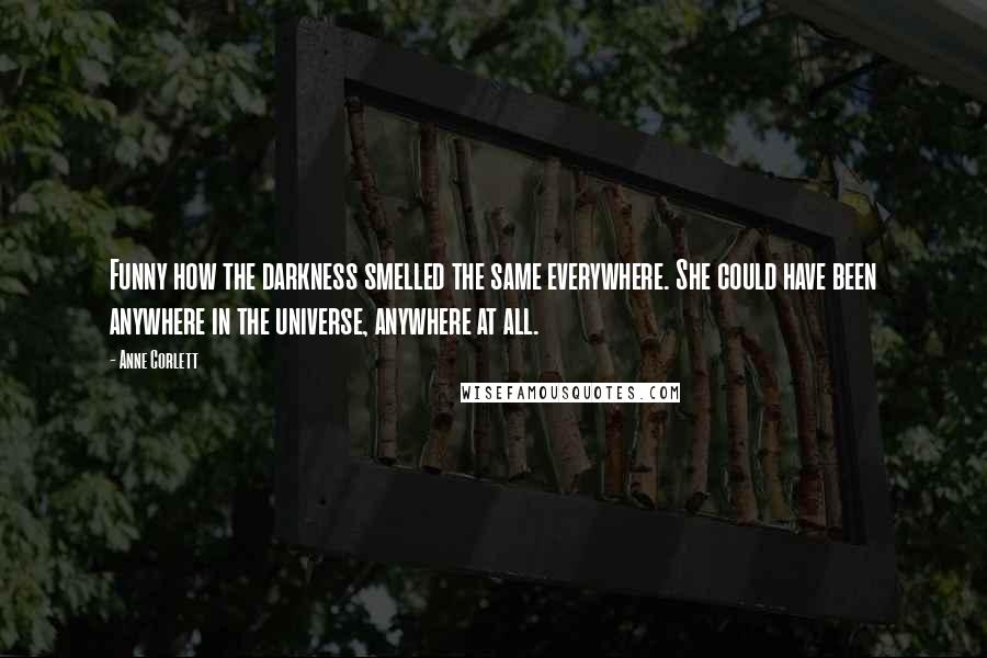 Anne Corlett Quotes: Funny how the darkness smelled the same everywhere. She could have been anywhere in the universe, anywhere at all.