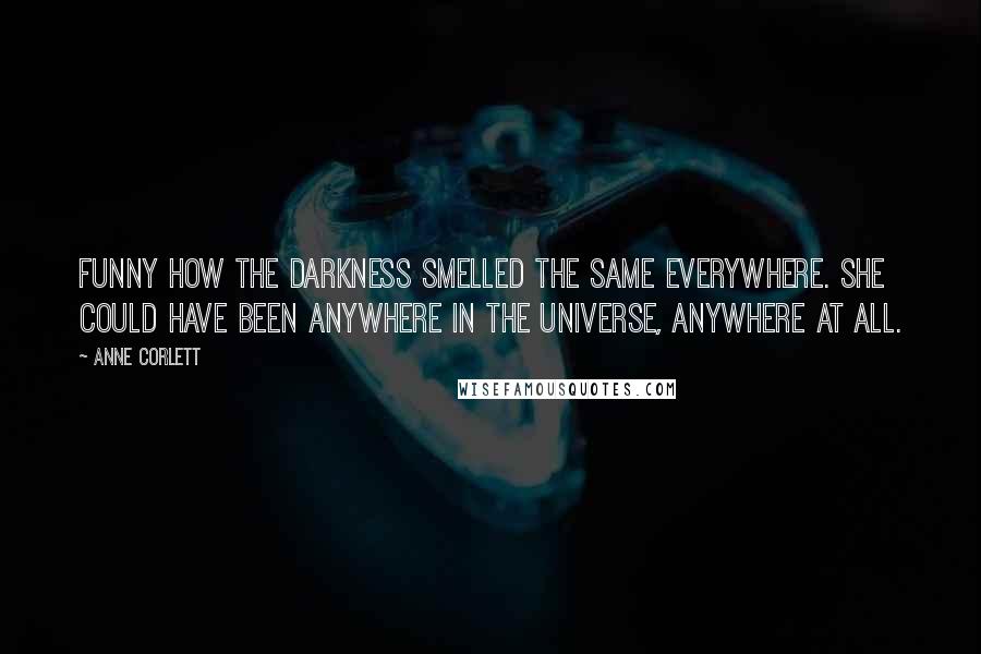 Anne Corlett Quotes: Funny how the darkness smelled the same everywhere. She could have been anywhere in the universe, anywhere at all.