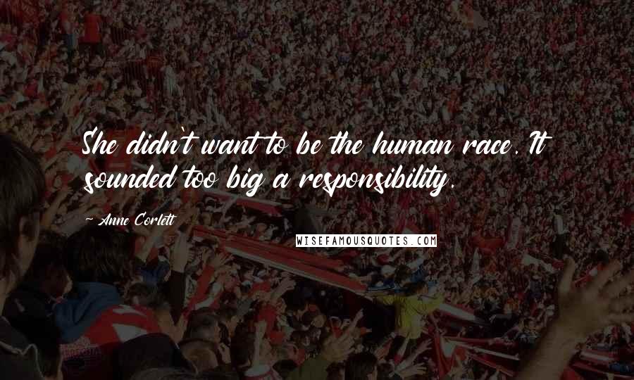 Anne Corlett Quotes: She didn't want to be the human race. It sounded too big a responsibility.